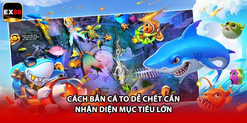 Cách bắn cá to dễ chết cần nhận diện mục tiêu lớn
