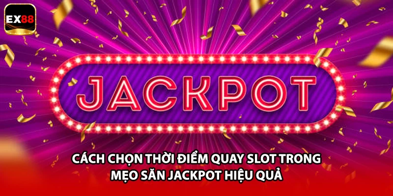 Cách chọn thời điểm quay slot trong mẹo săn Jackpot hiệu quả