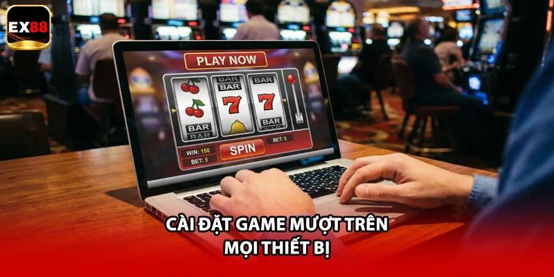 Cài đặt game mượt trên mọi thiết bị