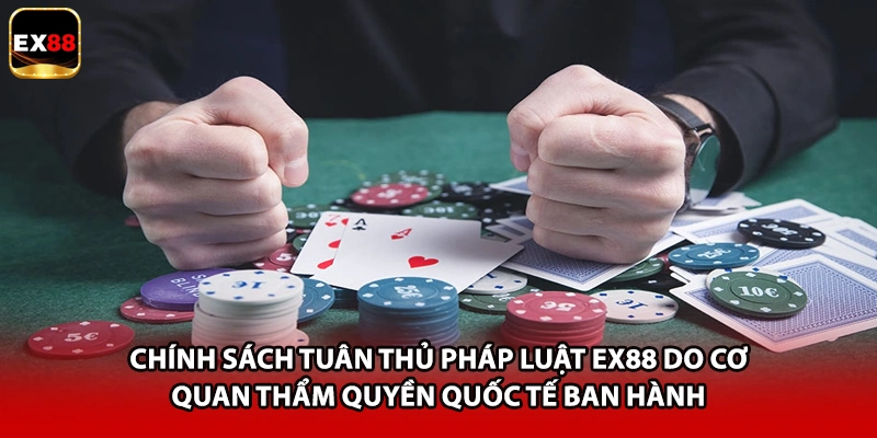 Chính sách tuân thủ pháp luật EX88 do cơ quan thẩm quyền quốc tế ban hành
