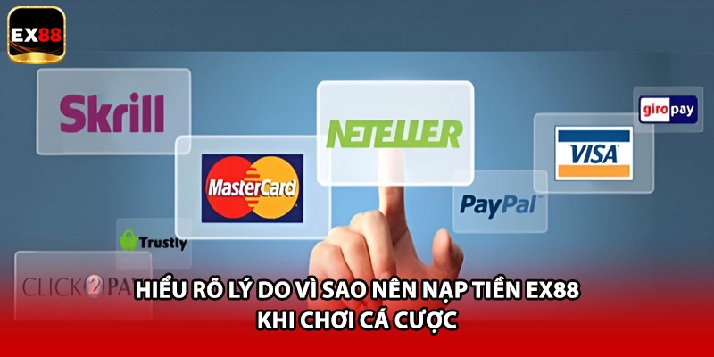 Hiểu rõ lý do vì sao nên nạp tiền EX88 khi chơi cá cược