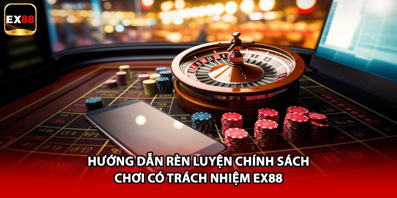 Hướng dẫn rèn luyện chính sách chơi có trách nhiệm EX88