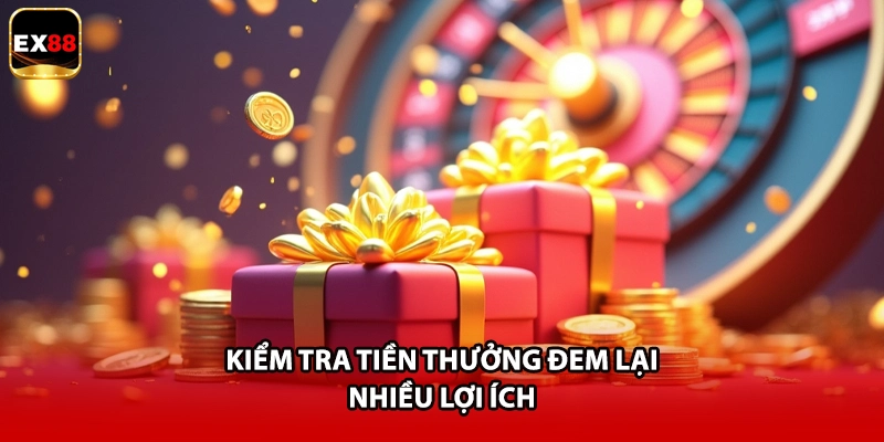 Kiểm tra tiền thưởng đem lại nhiều lợi ích