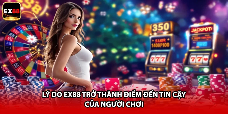 Lý do EX88 trở thành điểm đến tin cậy của người chơi