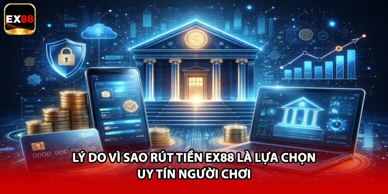 Lý do vì sao rút tiền EX88 là lựa chọn uy tín người chơi