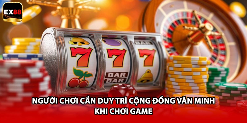 Người chơi cần duy trì cộng đồng văn minh khi chơi game