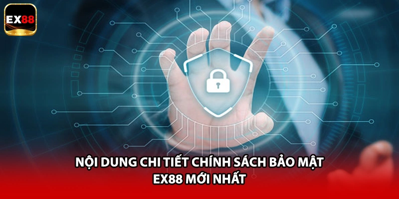 Nội dung chi tiết chính sách bảo mật EX88 mới nhất